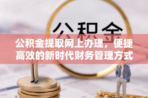 茂南公积金提取网上办理，便捷高效的新时代财务管理方式