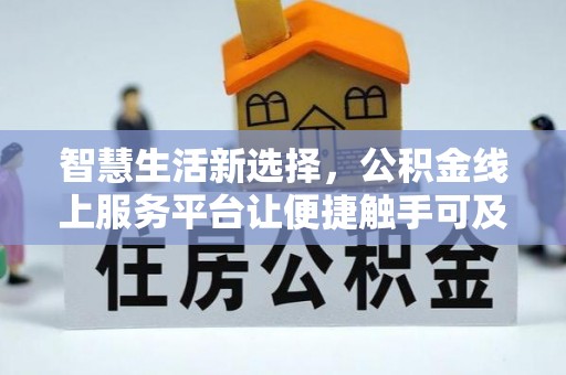 茂南智慧生活新选择，公积金线上服务平台让便捷触手可及