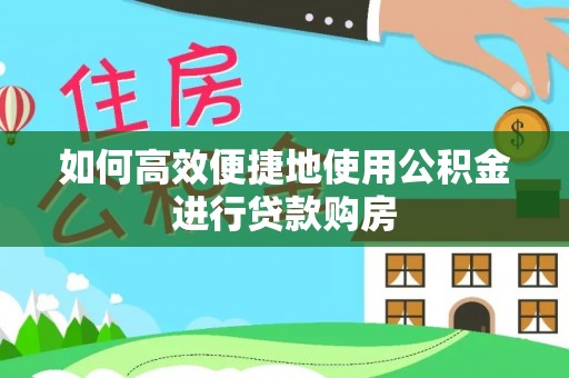 茂南如何高效便捷地使用公积金进行贷款购房
