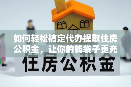 茂南如何轻松搞定代办提取住房公积金，让你的钱袋子更充实